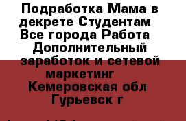 Подработка/Мама в декрете/Студентам - Все города Работа » Дополнительный заработок и сетевой маркетинг   . Кемеровская обл.,Гурьевск г.